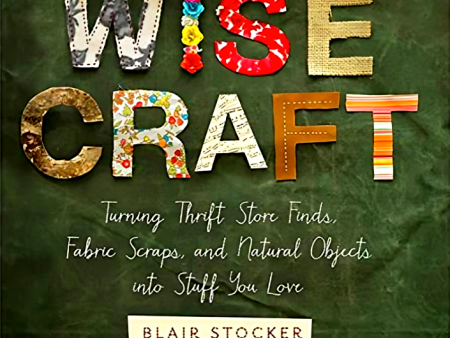 Wise Craft: Turning Thrift Store Finds, Fabric Scraps, and Natural Objects Into Stuff You Love Sale